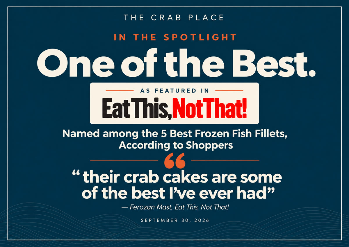 The Crab Place, as featured in Eat This, Not That!: named among the 5 Best Frozen Fish Fillets, According to Shoppers, with the quote: their crab cakes are some of the best I have ever had, Ferozan Mast.
